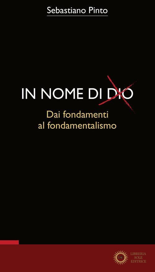 In nome di Dio. Dai fondamenti al fondamentalismo - Sebastiano Pinto