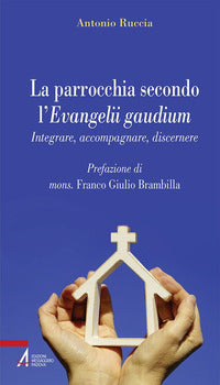 La parrocchia secondo l'Evangelii gaudium. Integrare, accompagnare, discernere - Antonio Ruccia