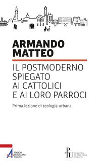 Il postmoderno spiegato ai cattolici e ai loro parroci. Prima lezione di teologia urbana - Armando Matteo