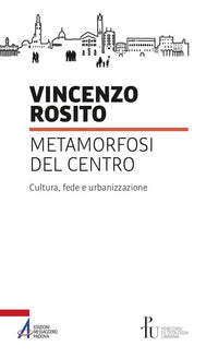 Metamorfosi del centro. Cultura, fede e urbanizzazione - Vincenzo Rosito