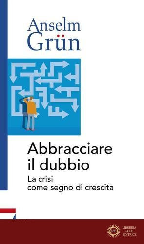Abbracciare il dubbio. La crisi come segno di crescita - Anselm Grün