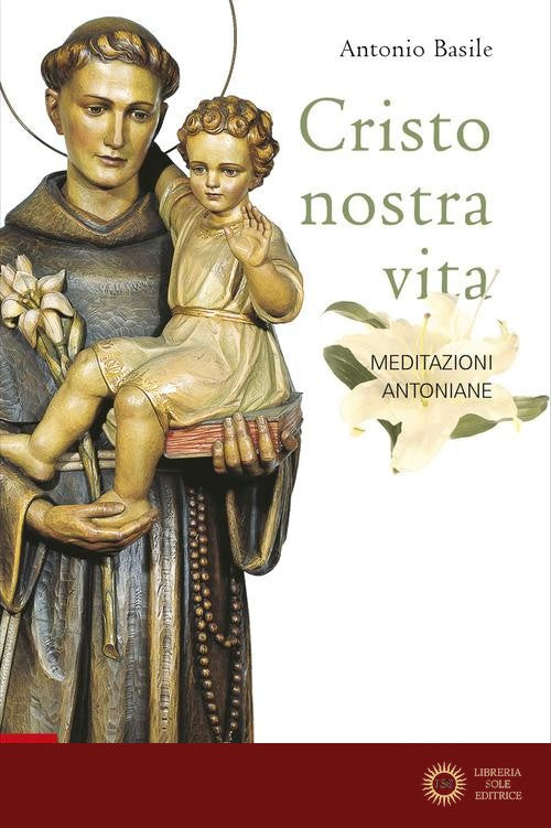 Cristo nostra vita. Meditazioni antoniane. Ediz. illustrata - Antonio Basile