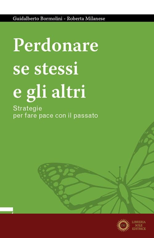 Perdonare se stessi e gli altri. Strategie per fare pace con il passato - Guidalberto Bormolini, Roberta Milanese
