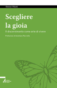 Scegliere la gioia. Il discernimento come arte di vivere - Simone Olianti