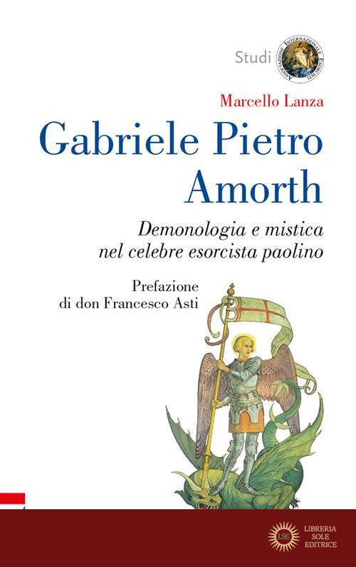 Gabriele Pietro Amorth. Demonologia e mistica nel celebre esorcista - Marcello Lanza