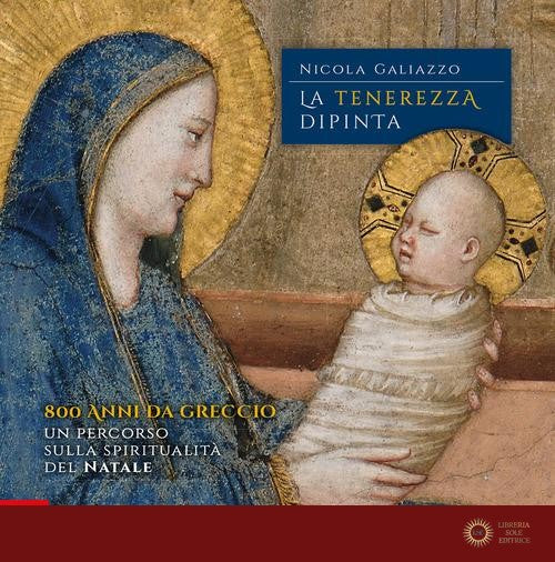 La tenerezza dipinta. 800 anni da Greccio. Un percorso sulla spiritualità del Natale - Nicola Galiazzo