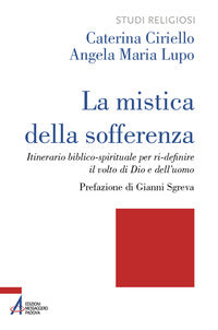 La mistica della sofferenza. Itinerario biblico-spirituale per ri-definire il volto di Dio e dell'uomo - Caterina Ciriello, Angela Maria Lupo