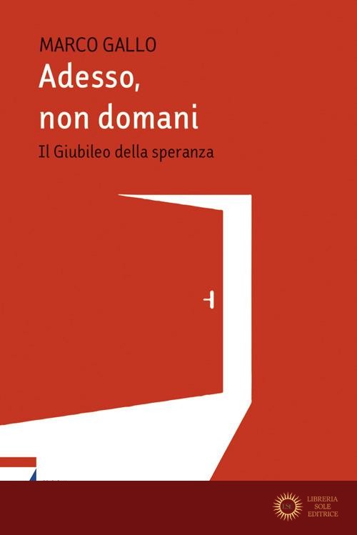 Adesso, non domani. Il Giubileo della speranza - Marco Gallo