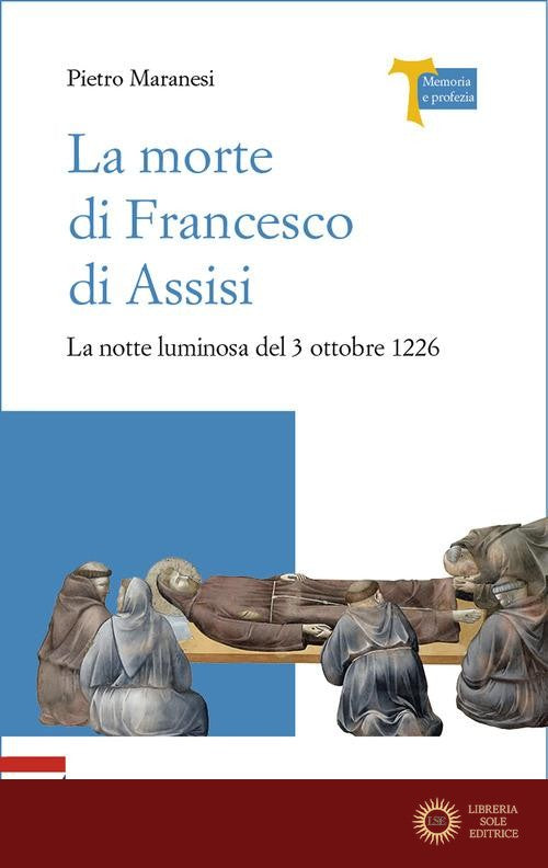 La morte di Francesco di Assisi. La notte luminosa del 3 ottobre 1226 - Pietro Maranesi