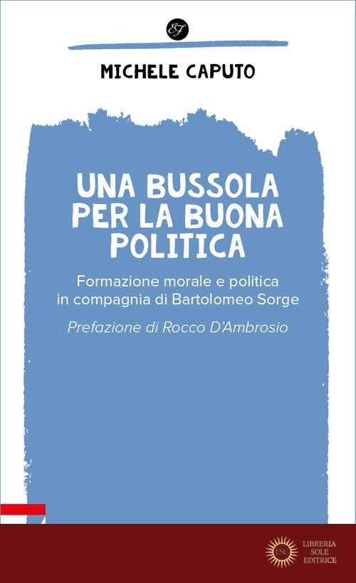 Una bussola per la buona politica. Riflessioni in compagnia di Bartolomeo Sorge - Michele Caputo