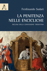 La penitenza nelle encicliche. Declino della Confessione tridentina - Ferdinando Sudati