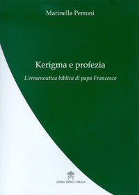 Kerigma e profezia. L'ermeneutica biblica di papa Francesco - Marinella Perroni