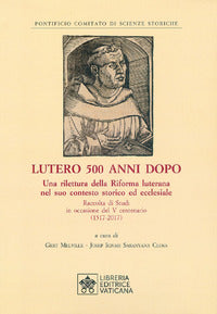 Lutero 500 anni dopo. Una rilettura della Riforma Luterana nel suo contesto storico ed ecclesiale. Raccolta di Studi in occasione del V centenario ( 1517-2017 ) - G. Melville, J. Saranyana Closa