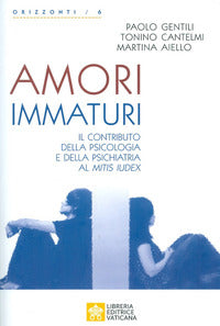 Amori immaturi. Il contributo della psicologia e della psichiatria al Mitis Iudex - Martina Aiello, Tonino Cantelmi, Paolo Gentili
