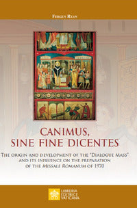Canimus, sine fine dicentes. The origin and development of the «Dialogue Mass» and its influence on the preparation of the Missale Romanum of 1970 - Fergus Ryan