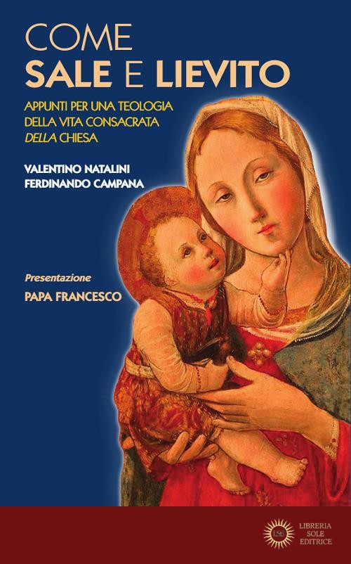 Come sale e lievito. Appunti per una teologia della Vita Consacrata della Chiesa - Valentino Natalini, Ferdinando Campana