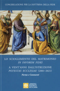 Lo scioglimento del matrimonio in Favorem Fidei. A vent'anni dall'Istruzione Potestas Ecclesiae (2001-2021). Norme e commenti - Congregazione per la dottrina della