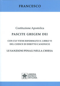 Costituzione apostolica. Pascite gregem Dei con cui viene riformato il libro VI del codice di diritto canonico. Le sanzioni penali nella Chiesa - Francesco (Jorge Mario Bergoglio)