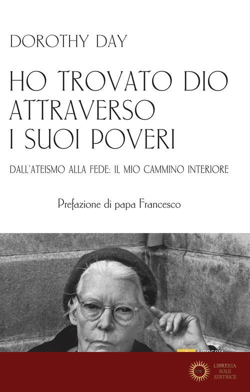 Ho trovato Dio attraverso i suoi poveri. Dall'ateismo alla fede: il mio cammino interiore - Dorothy Day