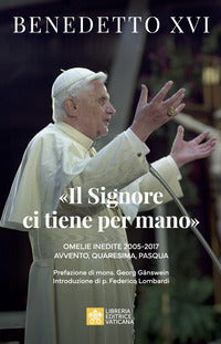 «Il Signore ci tiene per mano». Avvento, Quaresima, Pasqua. Omelie inedite - Benedetto XVI (Joseph Ratzinger)