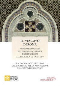 Il vescovo di Roma. Primato e sinodalità nei dialoghi ecumenici e nelle risposte all'Enciclica Ut unum sint - Dicastero per la promozione dell'unità dei cristia