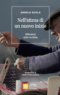 Nell'attesa di un nuovo inizio. Riflessioni sulla vecchiaia - Angelo Scola