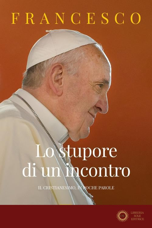 Lo stupore di un incontro. Il cristianesimo, in poche parole - Francesco (Jorge Mario Bergoglio)