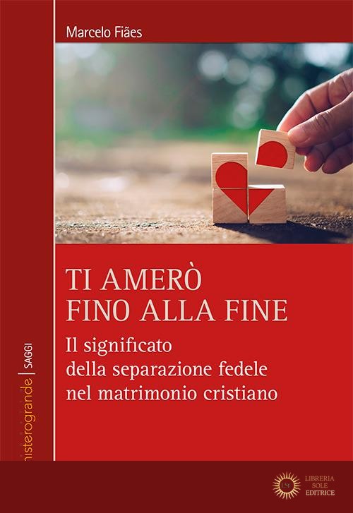 Ti amerò fino alla fine. Il significato della separazione fedele nel matrimonio cristiano - Marcelo Fiaes