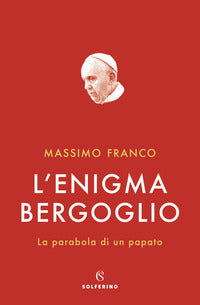 L'enigma Bergoglio. La parabola di un papato - Massimo Franco