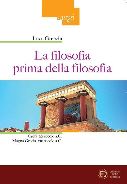 La filosofia prima della filosofia. Creta, XX secolo a. C. Magna Grecia, VIII secolo a. C. - Luca Grecchi