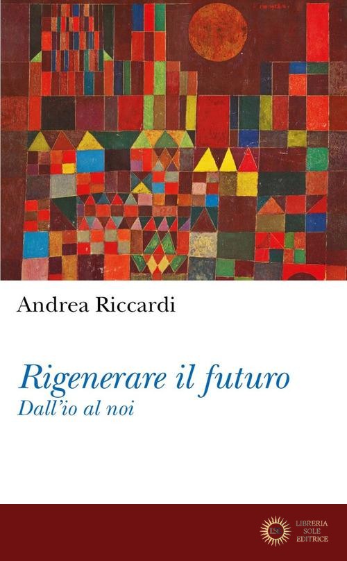 Rigenerare il futuro. Dall'io al noi - Andrea Riccardi