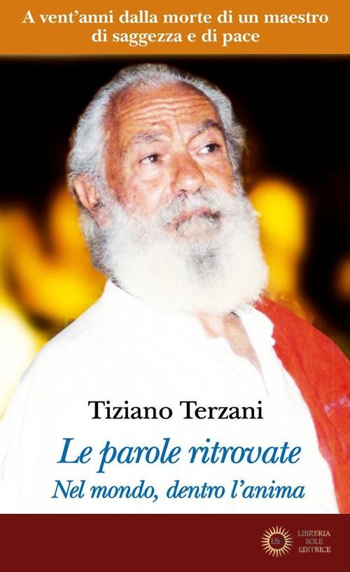 Le parole ritrovate. Nel mondo, dentro l'anima. Testi inediti. Nuova ediz. - Tiziano Terzani