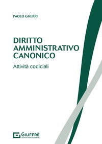 Diritto amministrativo canonico. Attività codiciali - Paolo Gherri