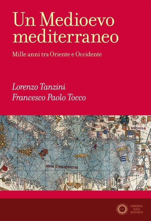 Un Medioevo mediterraneo. Mille anni tra Oriente e Occidente - Lorenzo Tanzini, Francesco Paolo Tocco