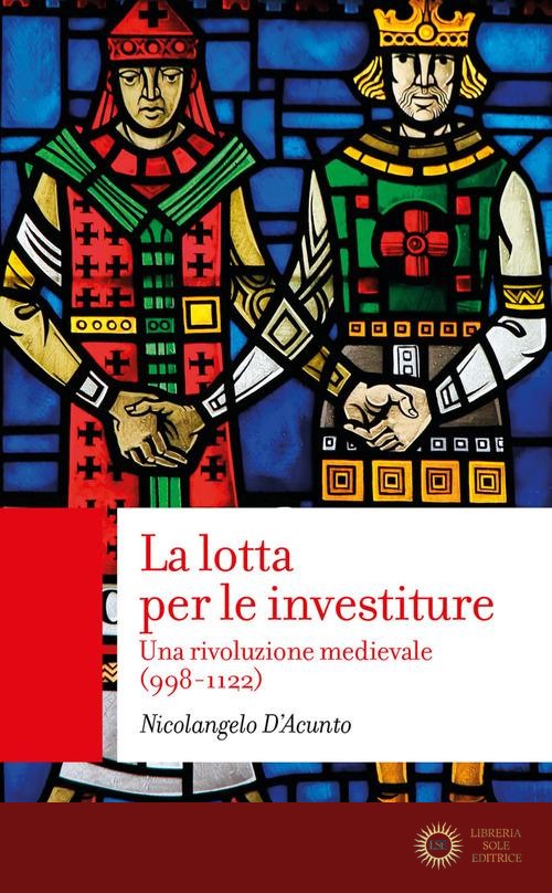 La lotta per le investiture. Una rivoluzione medievale (998-1122) - Nicolangelo D'Acunto