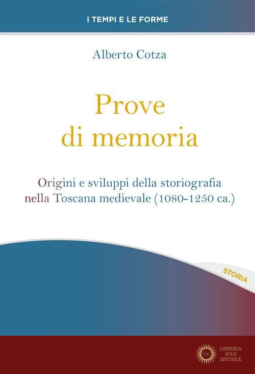Prove di memoria. Origini e sviluppi della storiografia nella Toscana medievale (1080-1250 ca.) - Alberto Cotza