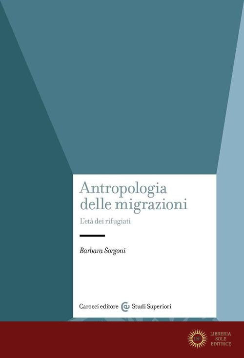 Antropologia delle migrazioni. L'età dei rifugiati - Barbara Sorgoni