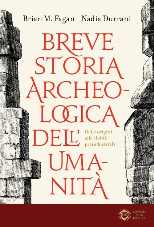 Breve storia archeologica dell'umanità. Dalle origini alle civiltà preindustriali - Brian Murray Fagan, Nadia Durrani