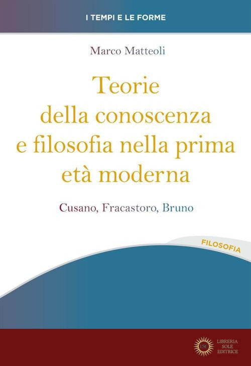 Teorie della conoscenza e filosofia nella prima età moderna. Cusano, Fracastoro, Bruno - Marco Matteoli