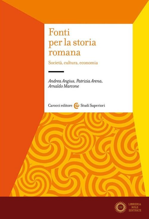 Fonti per la storia romana. Società, cultura, economia - Arnaldo Marcone, Patrizia Arena, Andrea Angius