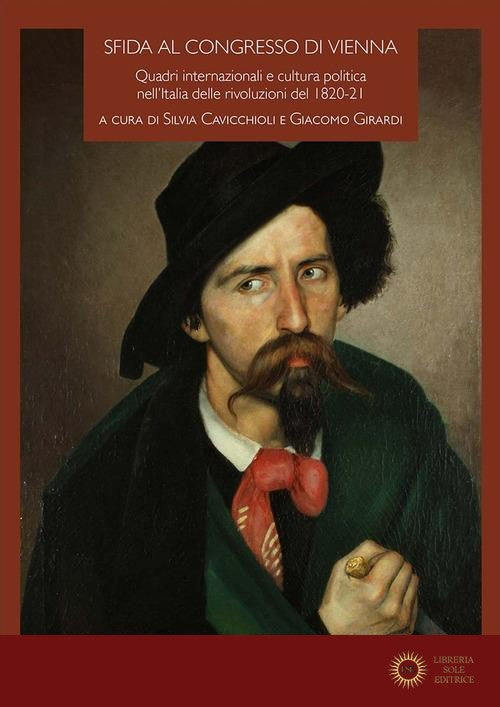 Sfida al Congresso di Vienna. Quadri internazionali e cultura politica nell'Italia delle rivoluzioni del 1820-21 - S. Cavicchioli, G. Girardi