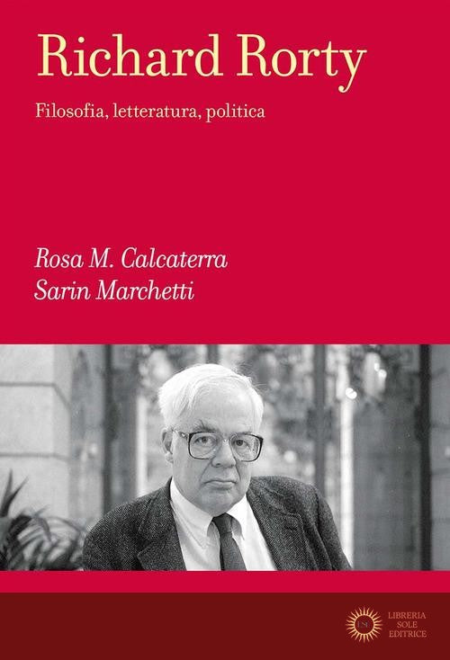 Richard Rorty. Filosofia, letteratura, politica - Rosa Maria Calcaterra, Sarin Marchetti