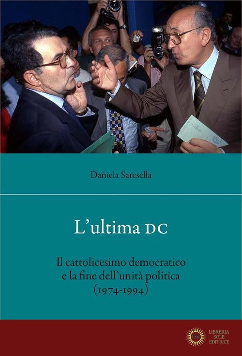 L'ultima DC. Il cattolicesimo democratico e la fine dell'unità politica (1974-1994) - Daniela Saresella