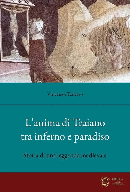 L'anima di Traiano tra Inferno e Paradiso. Storia di una leggenda medievale - Vincenzo Tedesco