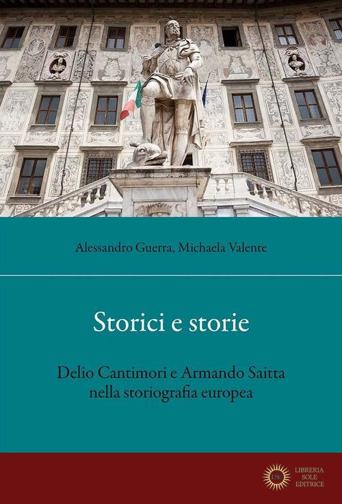 Storici e storie. Delio Cantimori e Armando Saitta nella storiografia europea - Alessandro Guerra