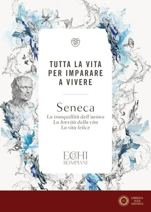 Tutta la vita per imparare a vivere. La tranquillità dell'animo. La brevità della vita. La vita felice - Lucio Anneo Seneca