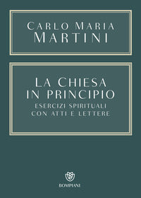 La Chiesa in principio. Esercizi spirituali con Atti e Lettere - Carlo Maria Martini