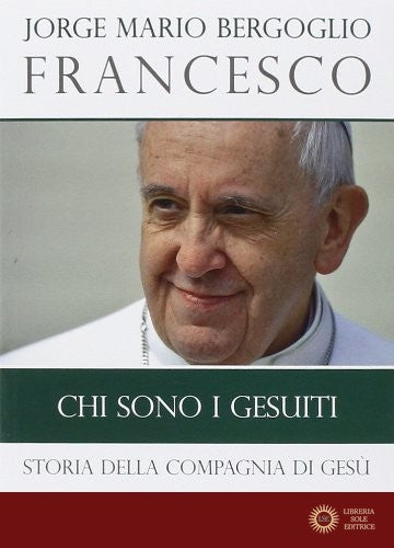 Chi sono i Gesuiti. Storia della Compagnia di Gesù - Francesco (Jorge Mario Bergoglio)