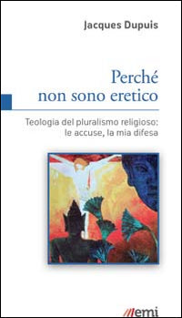 Perché non sono eretico. Teologia del pluralismo religioso: le accuse, la mia difesa - Jacques Dupuis