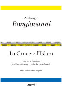La croce e l'islam. Riflessioni e sfide per l'incontro - Ambrogio Bongiovanni